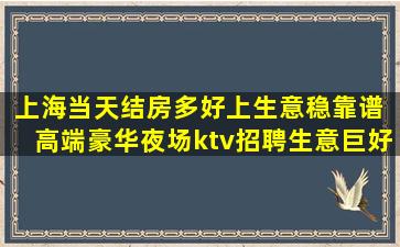 上海当天结房多好上生意稳靠谱 高端豪华夜场ktv招聘生意巨好